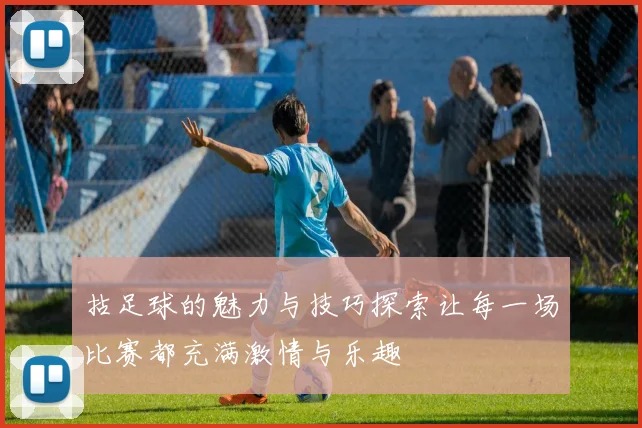 拈足球的魅力与技巧探索让每一场比赛都充满激情与乐趣