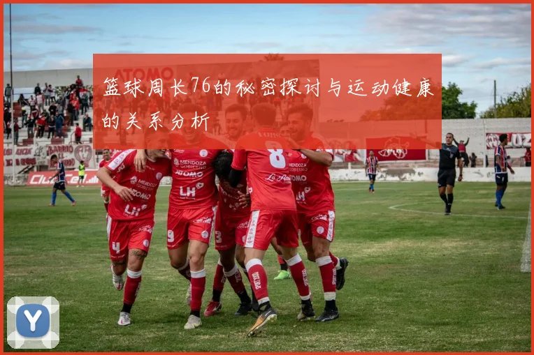 篮球周长76的秘密探讨与运动健康的关系分析