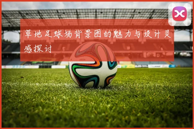 草地足球场背景图的魅力与设计灵感探讨