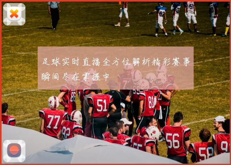 足球实时直播全方位解析精彩赛事瞬间尽在掌握中