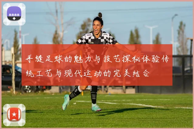 手缝足球的魅力与技艺探秘体验传统工艺与现代运动的完美结合
