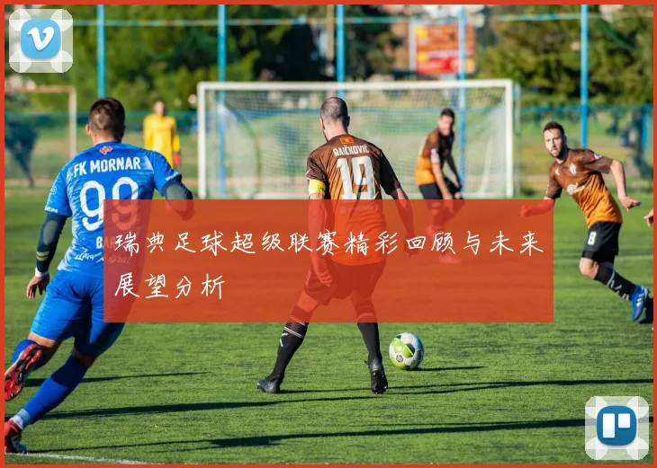 瑞典足球超级联赛精彩回顾与未来展望分析