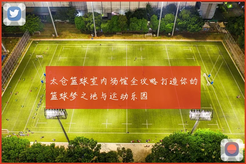 太仓篮球室内场馆全攻略打造你的篮球梦之地与运动乐园