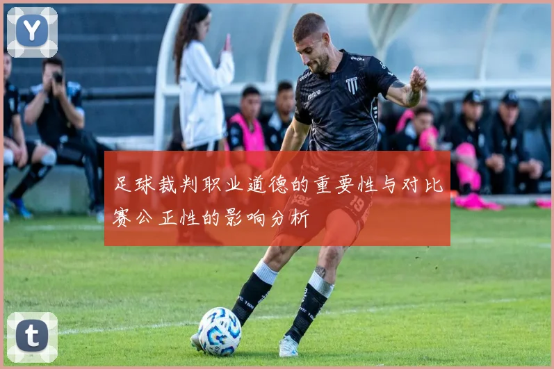 足球裁判职业道德的重要性与对比赛公正性的影响分析